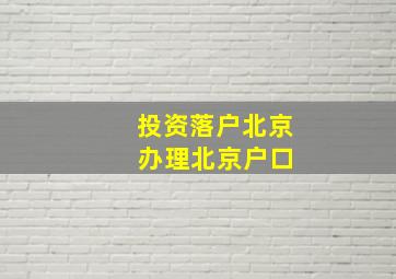 投资落户北京 办理北京户口